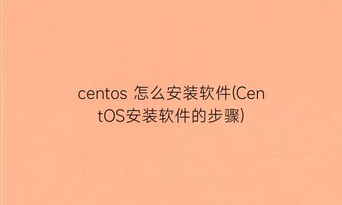 centos怎么安装软件(CentOS安装软件的步骤)